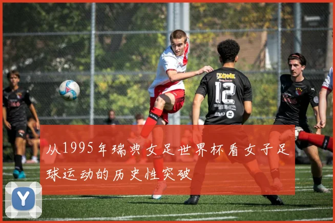 从1995年瑞典女足世界杯看女子足球运动的历史性突破