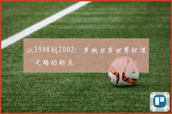 从1998到2002：罗纳尔多世界杯涅槃之路的起点