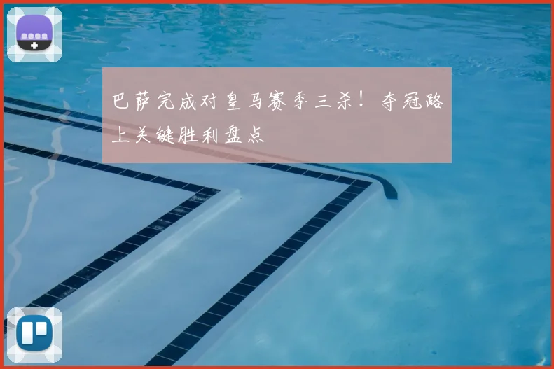 巴萨完成对皇马赛季三杀！夺冠路上关键胜利盘点