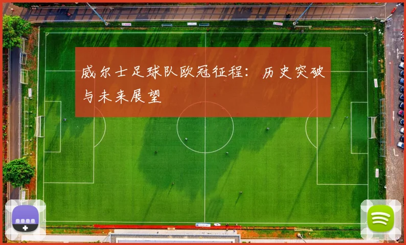 威尔士足球队欧冠征程：历史突破与未来展望
