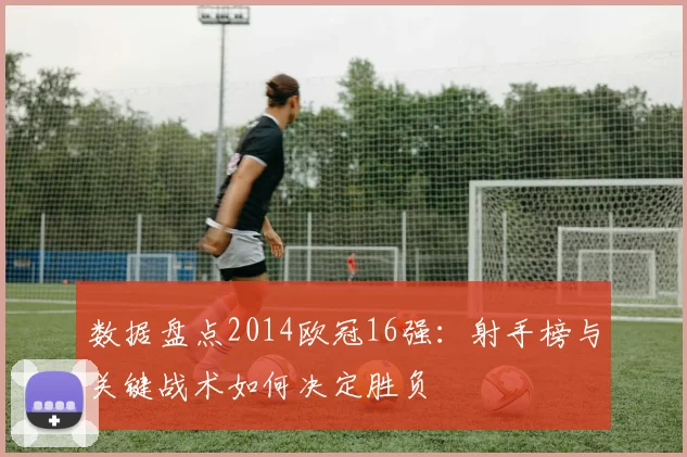 数据盘点2014欧冠16强：射手榜与关键战术如何决定胜负