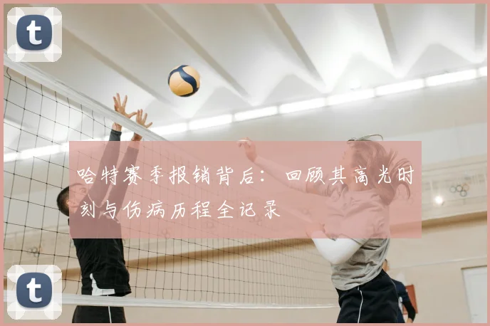 哈特赛季报销背后：回顾其高光时刻与伤病历程全记录