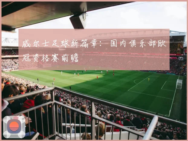 威尔士足球新篇章：国内俱乐部欧冠资格赛前瞻