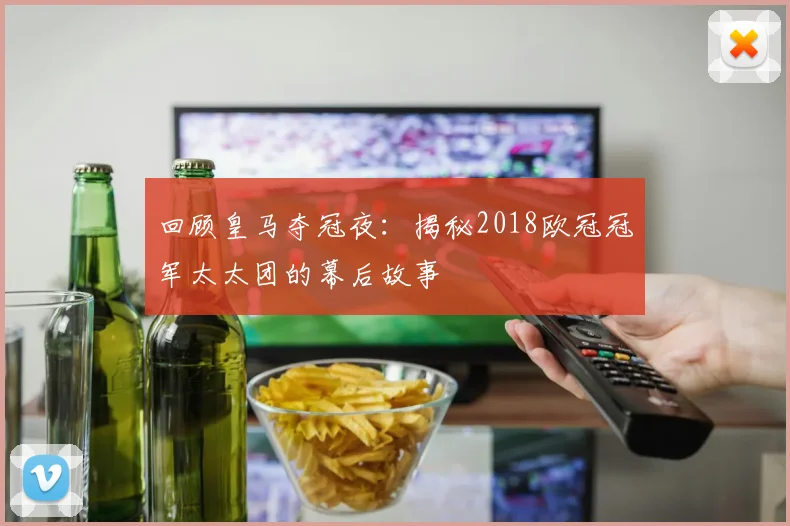 回顾皇马夺冠夜：揭秘2018欧冠冠军太太团的幕后故事