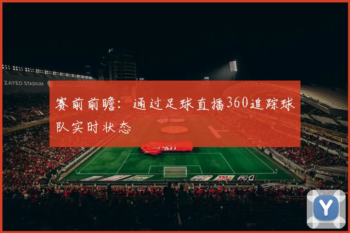 赛前前瞻:通过足球直播360追踪球队实时状态