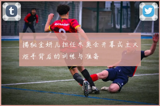 揭秘金妍儿担任冬奥会开幕式主火炬手背后的训练与准备